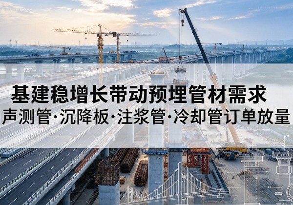 高台基建稳增长带动预埋监测管材需求，声测管、沉降板、注浆管订单持续放量